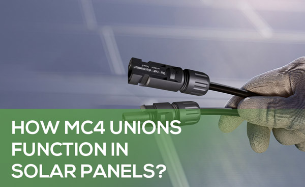 How MC4 Unions Function in Solar Panels?