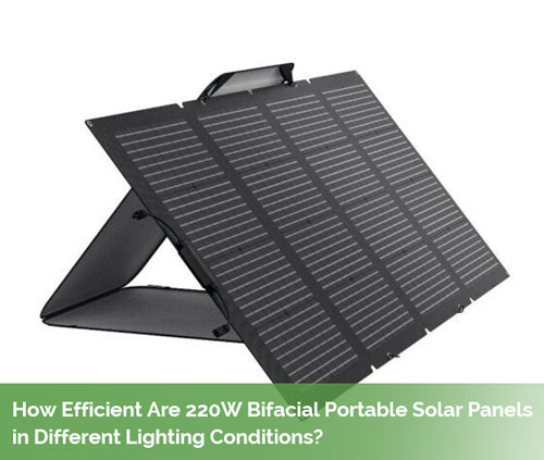 How Efficient Are 220W Bifacial Portable Solar Panels in Different Lighting Conditions?