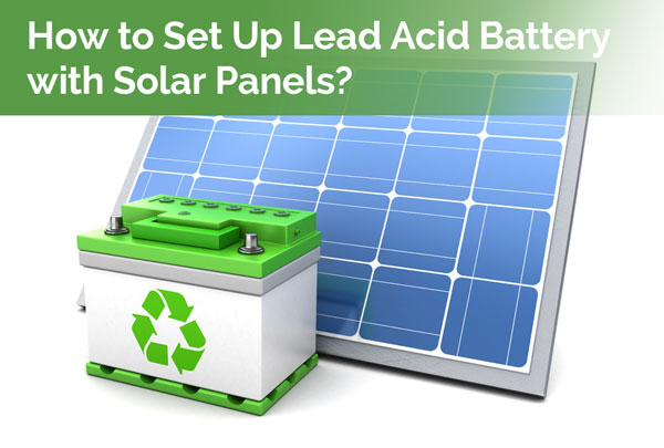 How to Set Up Lead Acid Battery with Solar Panels?