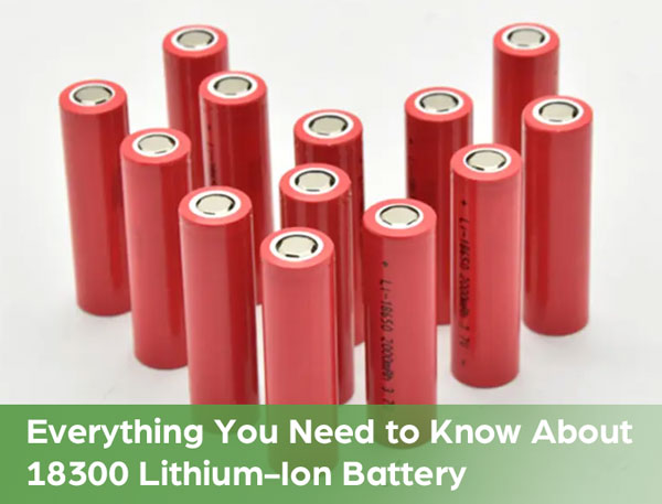 Everything You Need to Know About 18300 Lithium-Ion Battery