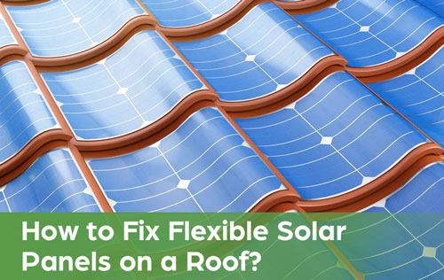 How to Fix Flexible Solar Panels on a Roof?